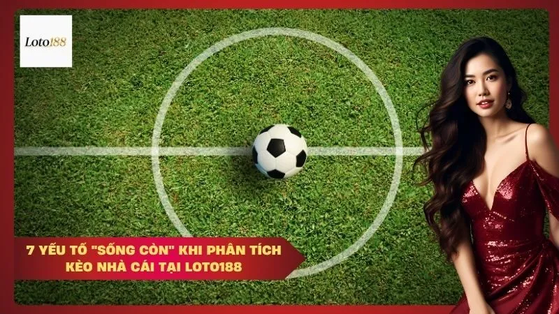 loto188 7 Yếu Tố "Sống Còn" Khi Phân Tích Kèo Nhà Cái Tại Loto188