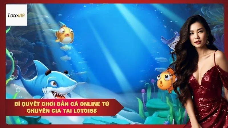 Bí Quyết Chơi Bắn Cá Online Từ Chuyên Gia Tại Loto188