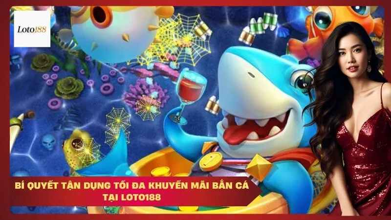 Bí quyết tận dụng tối đa khuyến mãi bắn cá tại loto188