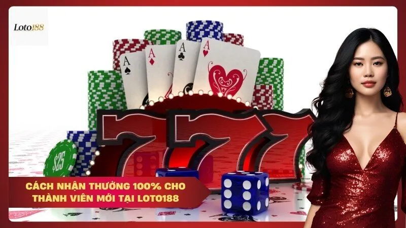 Cách nhận thưởng 100% cho thành viên mới tại loto188