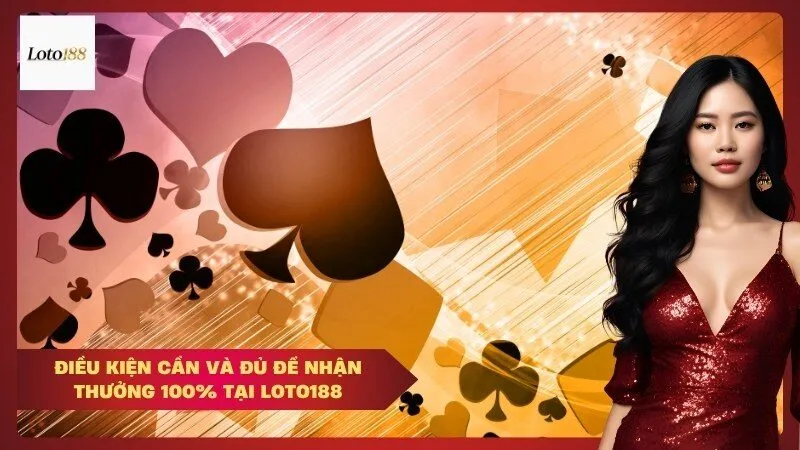 Điều Kiện Cần và Đủ Để Nhận Thưởng 100% Tại Loto188