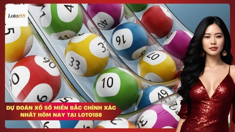 Dự đoán xổ số miền Bắc chính xác nhất hôm nay tại Loto188