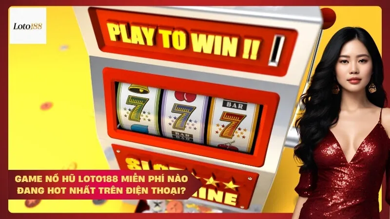 Game nổ hũ Loto188 miễn phí nào đang hot nhất trên điện thoại?