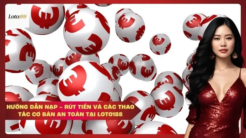 loto188 Hướng dẫn nạp - rút tiền và các thao tác cơ bản an toàn tại Loto188