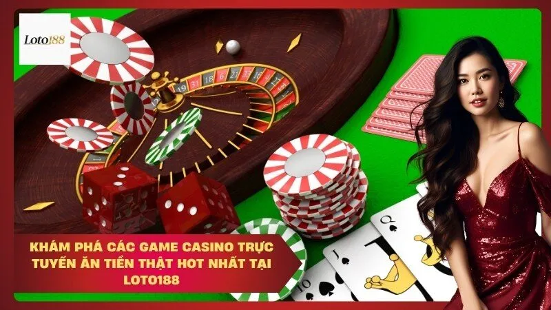 Khám Phá Các Game Casino Trực Tuyến Ăn Tiền Thật Hot Nhất Tại Loto188