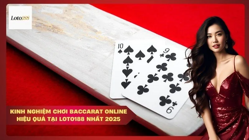 Kinh nghiệm chơi Baccarat online hiệu quả tại Loto188 nhất 2025