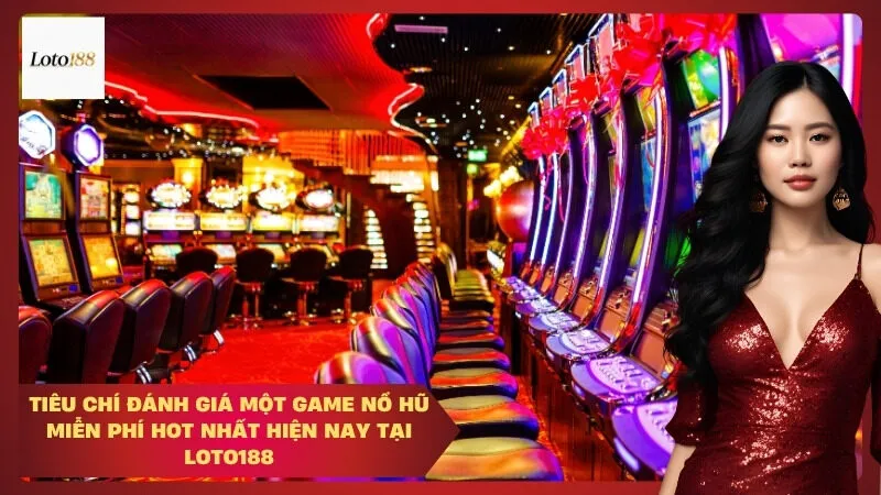 loto188 Tiêu Chí Đánh Giá Một Game Nổ Hũ Miễn Phí Hot Nhất Hiện Nay Tại Loto188