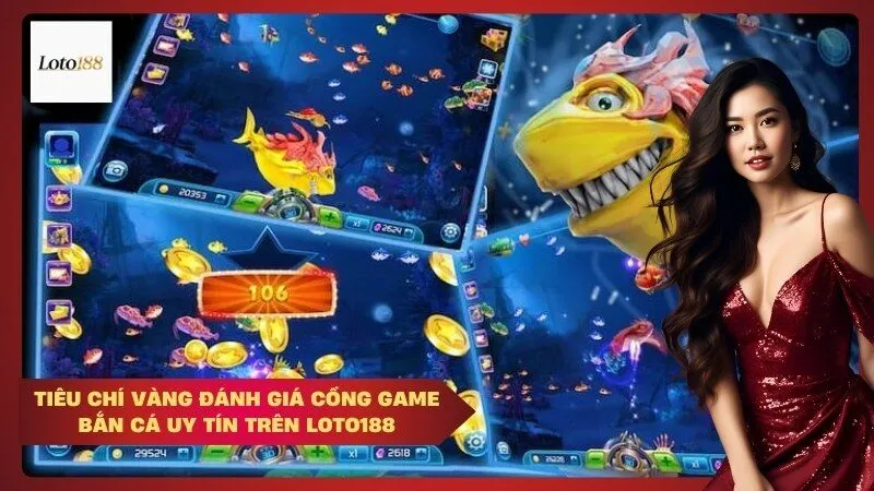 Tiêu chí vàng đánh giá cổng game bắn cá uy tín trên Loto188