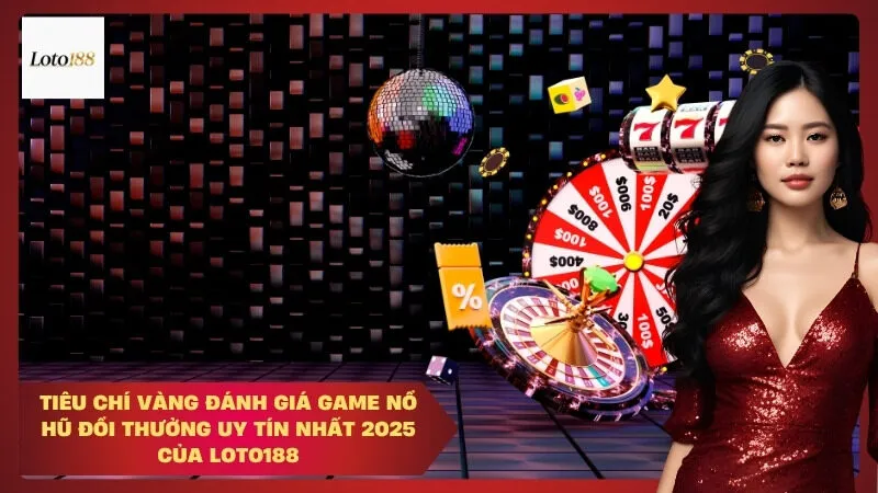 loto188 Tiêu Chí Vàng Đánh Giá Game Nổ Hũ Đổi Thưởng Uy Tín Nhất 2025 Của Loto188